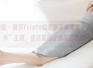 MyGirl美媛馆 – 瑞莎Trista的最新写真集要来了,虽然是“秘书”主题,但这氛围让我浮想联翩!