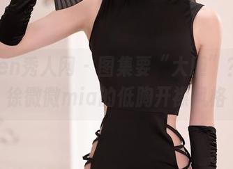 Xiuren秀人网 – 图集要“大胆”？定制徐微微mia的低胸开襟风格